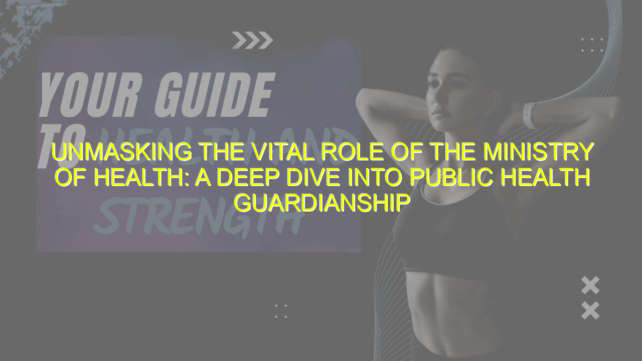 Unmasking the Vital Role of the Ministry of Health: A Deep Dive into Public Health Guardianship